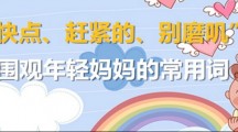 快点、赶紧的、别磨叽 围观年轻妈妈的常用词 